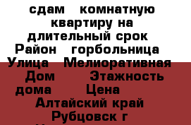 сдам 1-комнатную квартиру на длительный срок › Район ­ горбольница › Улица ­ Мелиоративная › Дом ­ 9 › Этажность дома ­ 2 › Цена ­ 3 000 - Алтайский край, Рубцовск г. Недвижимость » Квартиры аренда   . Алтайский край,Рубцовск г.